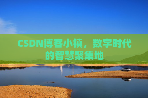 CSDN博客小镇,数字时代的智慧聚集地